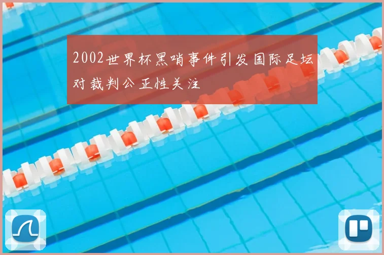 2002世界杯黑哨事件引发国际足坛对裁判公正性关注