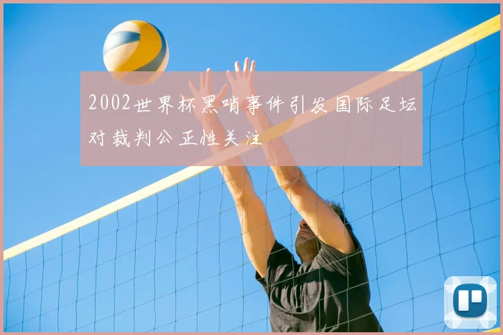 2002世界杯黑哨事件引发国际足坛对裁判公正性关注