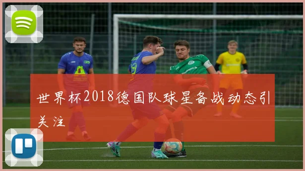 世界杯2018德国队球星备战动态引关注