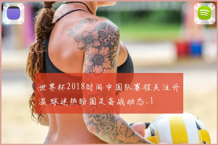 世界杯2018时间中国队赛程关注升温 球迷热盼国足备战动态_1