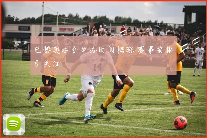 巴黎奥运会举办时间揭晓 赛事安排引关注