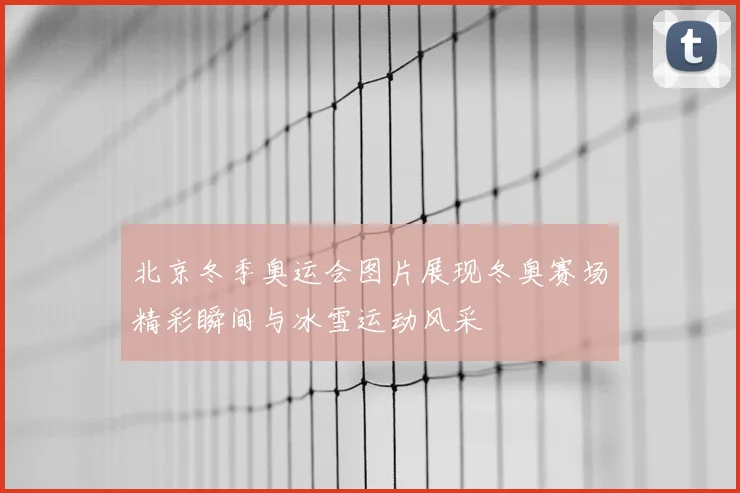 北京冬季奥运会图片展现冬奥赛场精彩瞬间与冰雪运动风采