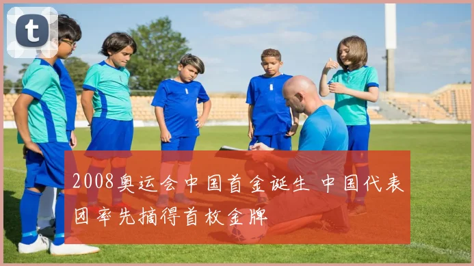 2008奥运会中国首金诞生 中国代表团率先摘得首枚金牌