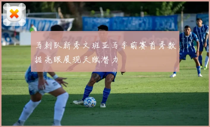 马刺队新秀文班亚马季前赛首秀数据亮眼展现天赋潜力